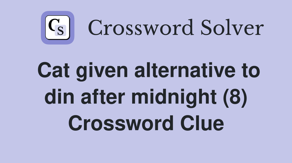 Cat given alternative to din after midnight (8) Crossword Clue